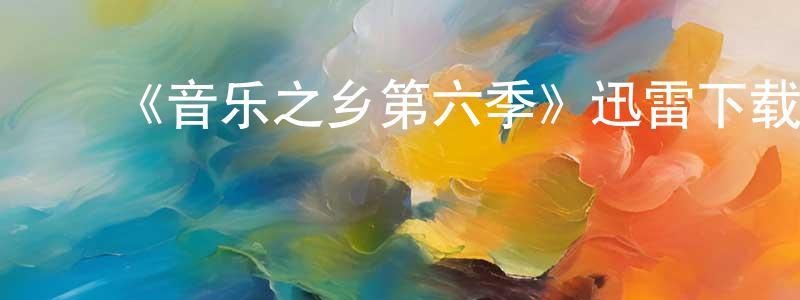 陈旭美的动漫综艺大全,《音乐之乡第六季》迅雷下载/在线观看-都市情感-美剧天堂